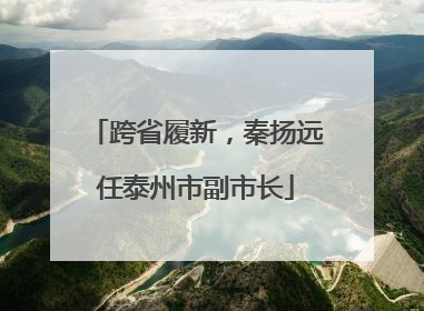 跨省履新，秦扬远任泰州市副市长