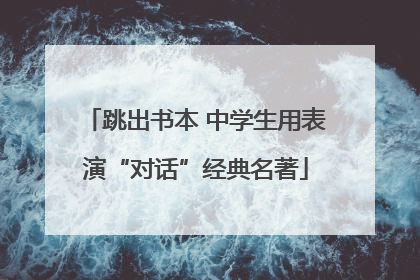 跳出书本 中学生用表演“对话”经典名著
