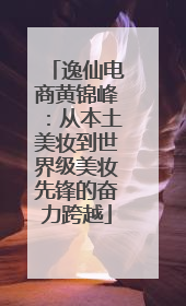 逸仙电商黄锦峰：从本土美妆到世界级美妆先锋的奋力跨越