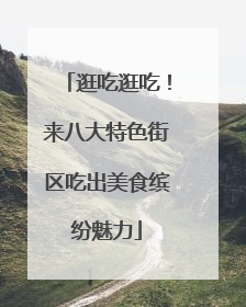 逛吃逛吃！来八大特色街区吃出美食缤纷魅力