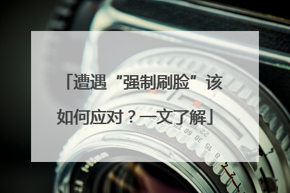 遭遇“强制刷脸”该如何应对？一文了解