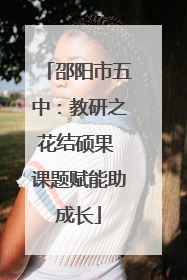 邵阳市五中：教研之花结硕果 课题赋能助成长