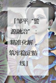 邹平“警源融治”：精准化解，筑牢稳定防线