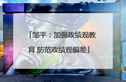 邹平：加强政绩观教育 防范政绩观偏差