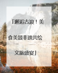 邂逅古浪！美食美景非遗共绘文旅盛宴