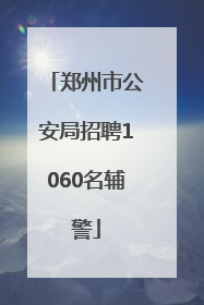 郑州市公安局招聘1060名辅警