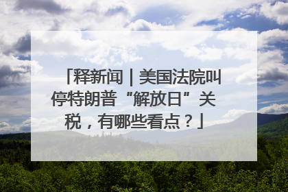 释新闻｜美国法院叫停特朗普“解放日”关税，有哪些看点？