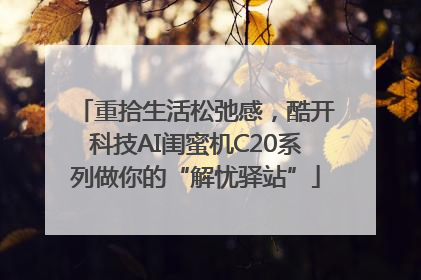 重拾生活松弛感，酷开科技AI闺蜜机C20系列做你的“解忧驿站”