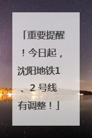 重要提醒！今日起，沈阳地铁1、2 号线有调整！