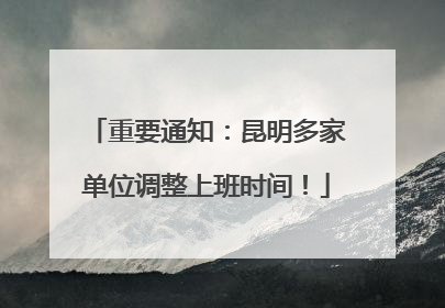 重要通知：昆明多家单位调整上班时间！