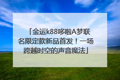 金运k88哆啦A梦联名限定款新品首发！一场跨越时空的声音魔法