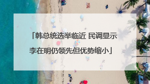 韩总统选举临近 民调显示李在明仍领先但优势缩小