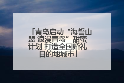 青岛启动“海誓山盟 浪漫青岛”甜蜜计划 打造全国婚礼目的地城市