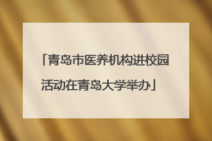 青岛市医养机构进校园活动在青岛大学举办
