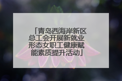 青岛西海岸新区总工会开展新就业形态女职工健康赋能素质提升活动