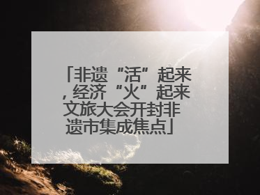 非遗“活”起来，经济“火”起来 文旅大会开封非遗市集成焦点