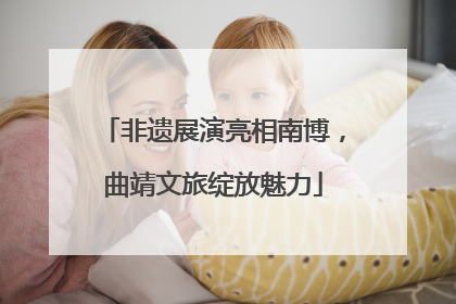 非遗展演亮相南博，曲靖文旅绽放魅力