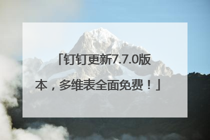 钉钉更新7.7.0版本，多维表全面免费！