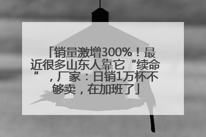 销量激增300%！最近很多山东人靠它“续命”，厂家：日销1万杯不够卖，在加班了