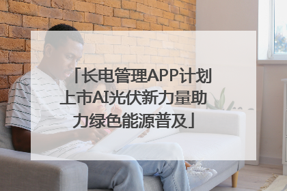 长电管理APP计划上市AI光伏新力量助力绿色能源普及
