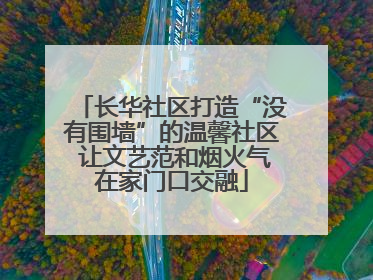 长华社区打造“没有围墙”的温馨社区 让文艺范和烟火气在家门口交融