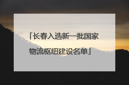 长春入选新一批国家物流枢纽建设名单