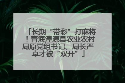 长期“带彩”打麻将！青海湟源县农业农村局原党组书记、局长严卓才被“双开”