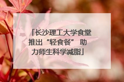 长沙理工大学食堂推出“轻食餐” 助力师生科学减脂