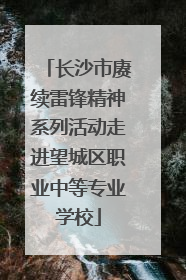 长沙市赓续雷锋精神系列活动走进望城区职业中等专业学校