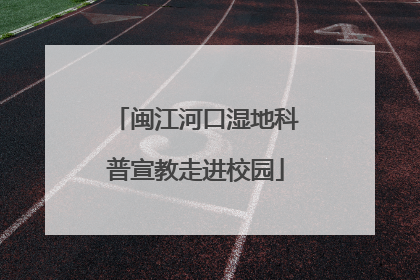 闽江河口湿地科普宣教走进校园