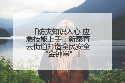 防灾知识入心 应急技能上手，新泰青云街道打造全民安全“金钟罩”