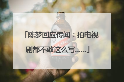 陈梦回应传闻：拍电视剧都不敢这么写……