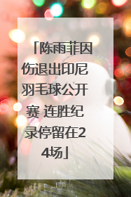 陈雨菲因伤退出印尼羽毛球公开赛 连胜纪录停留在24场