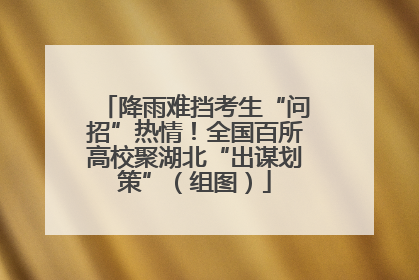 降雨难挡考生“问招”热情！全国百所高校聚湖北“出谋划策”（组图）