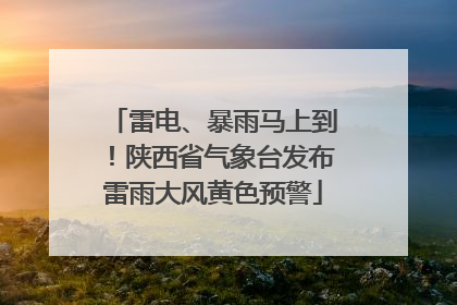 雷电、暴雨马上到！陕西省气象台发布雷雨大风黄色预警