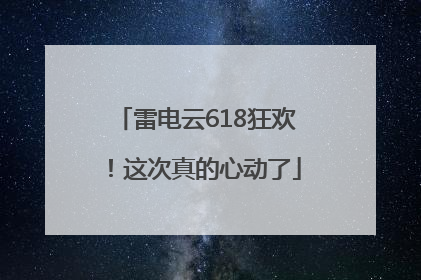 雷电云618狂欢！这次真的心动了