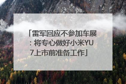 雷军回应不参加车展：将专心做好小米YU7上市前准备工作
