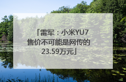 雷军：小米YU7售价不可能是网传的23.59万元