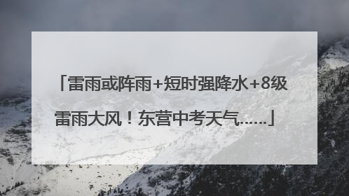 雷雨或阵雨+短时强降水+8级雷雨大风！东营中考天气……