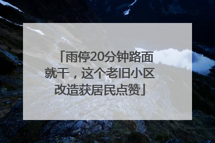 雨停20分钟路面就干，这个老旧小区改造获居民点赞
