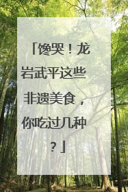 馋哭！龙岩武平这些非遗美食，你吃过几种？