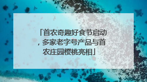 首农奇趣好食节启动，多家老字号产品与首农庄园樱桃亮相