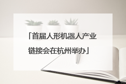 首届人形机器人产业链接会在杭州举办