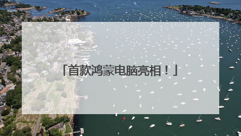 首款鸿蒙电脑亮相！