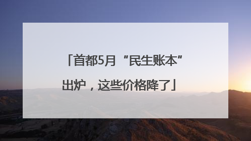首都5月“民生账本”出炉，这些价格降了