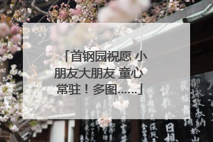 首钢园祝愿 小朋友大朋友 童心常驻！多图……