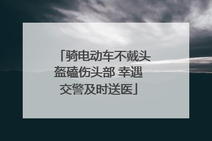 骑电动车不戴头盔磕伤头部 幸遇交警及时送医