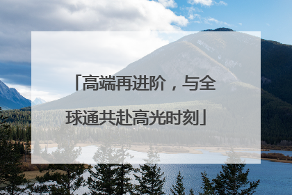 高端再进阶，与全球通共赴高光时刻