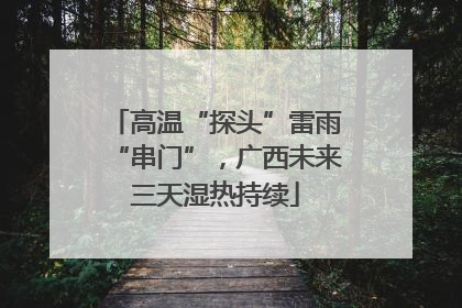 高温“探头”雷雨“串门”，广西未来三天湿热持续