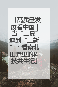 高质量发展看中国｜当“三夏”遇到“三新”：看南北田野里的科技共生记